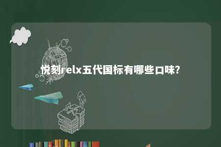 悦刻relx五代国标有哪些口味
？ 